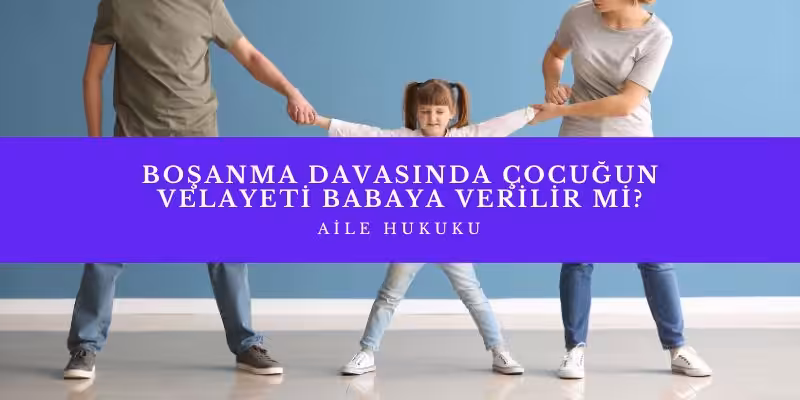 bosanma davasinda cocugun velayeti babaya verilir mi