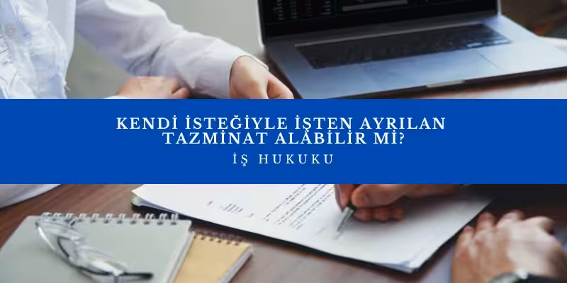 kendi istegiyle isten ayrilan tazminat alabilir mi