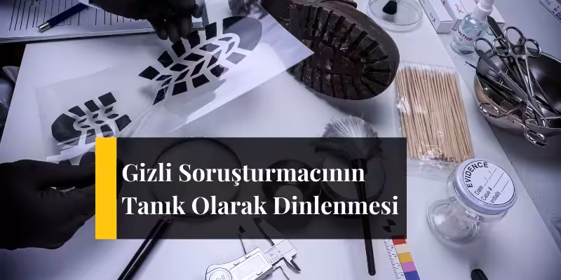 gizli sorusturmacinin tanik olarak dinlenmesi