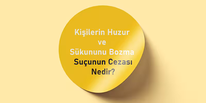 kisilerin huzur sukununu bozma sucu cezasi