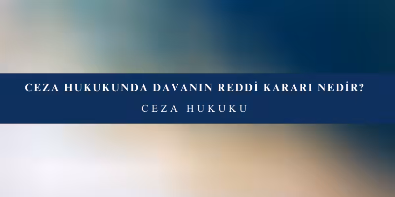 ceza davasinda davanin reddi karari nedir
